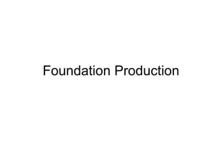 Foundation Production 