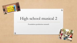 High school musical 2
Foundation production research
 
