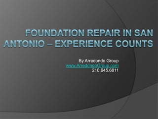 Foundation repair in san antonio – experience counts By Arredondo Groupwww.ArredondoGroup.com210.645.6811 