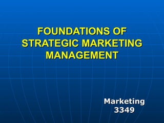 FOUNDATIONS OF STRATEGIC MARKETING MANAGEMENT Marketing 3349 
