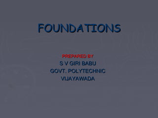 FOUNDATIONS
PREPARED BY

S V GIRI BABU
GOVT. POLYTECHNIC
VIJAYAWADA

 