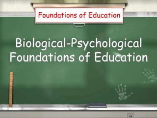 Biological-Psychological
Foundations of Education
Foundations of Education
 