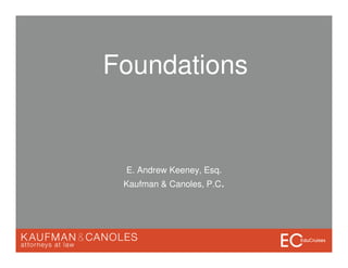 E. Andrew Keeney, Esq.
Kaufman & Canoles, P.C.
Foundations
 