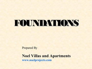 FOUNDATIONSFOUNDATIONS
Prepared By
Noel Villas and Apartments
www.noelprojects.com
 