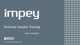Technical Installer Training
www.impeyshowers.com
Bryon Chappell
 