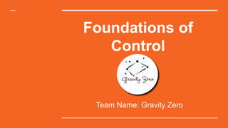 Foundations of
Control
Team Name: Gravity Zero
 