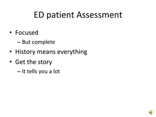 ED patient Assessment Focused But complete History means everything Get the story It tells you a lot 
