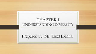 CHAPTER 1
UNDERSTANDING DIVERSITY
Prepared by: Ms. Liezl Denna
 