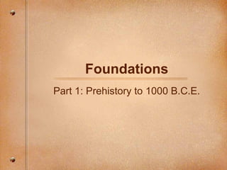 Foundations Part 1: Prehistory to 1000 B.C.E. 
