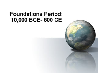 Foundations Period: 10,000 BCE- 600 CE 
