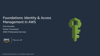 © 2018, Amazon Web Services, Inc. or its Affiliates. All rights reserved
Pop-up Loft
Foundations: Identity & Access
Management in AWS
Fritz Kunstler
Senior Consultant
AWS Professional Services
 