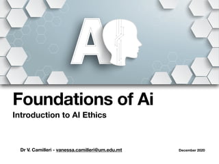 Dr V. Camilleri - vanessa.camilleri@um.edu.mt December 2020
Foundations of Ai
Introduction to AI Ethics
 