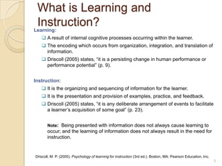 What is Learning and Instruction?Learning:A result of internal cognitive processes occurring within the learner.