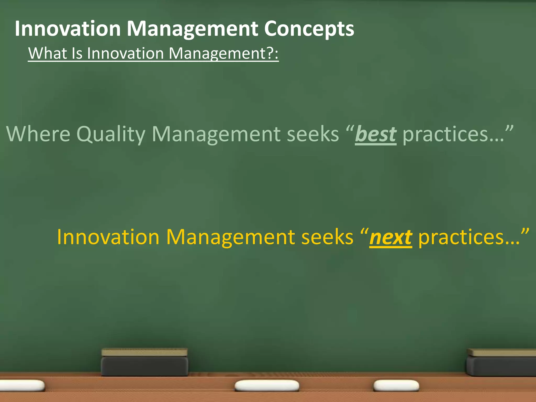Innovation Management Concepts
  What Is Innovation Management?:



Where Quality Management seeks “best practices…”



     Innovation Management seeks “next practices…”
 