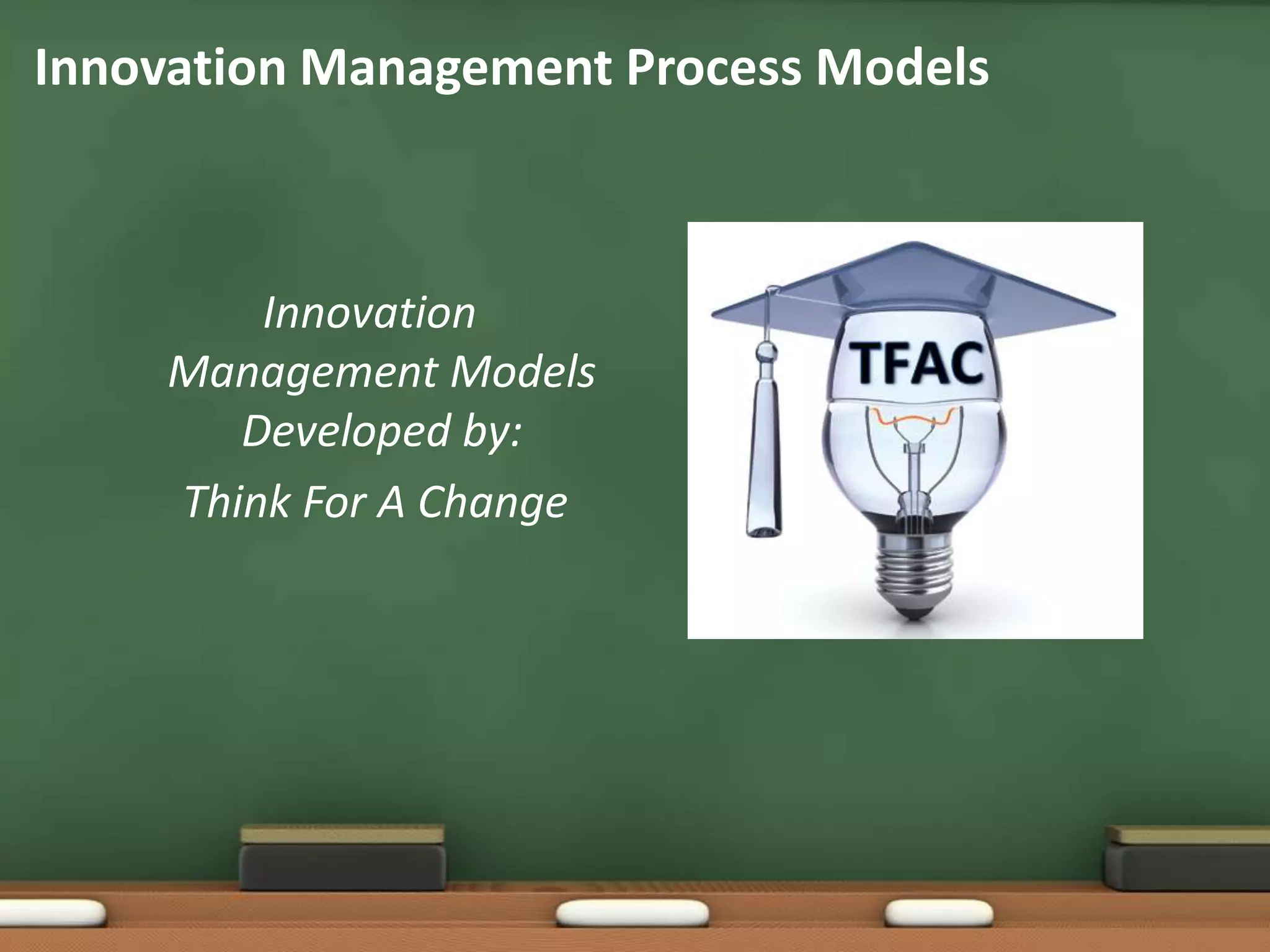 Innovation Management Process Models



         Innovation
     Management Models
        Developed by:
     Think For A Change
 