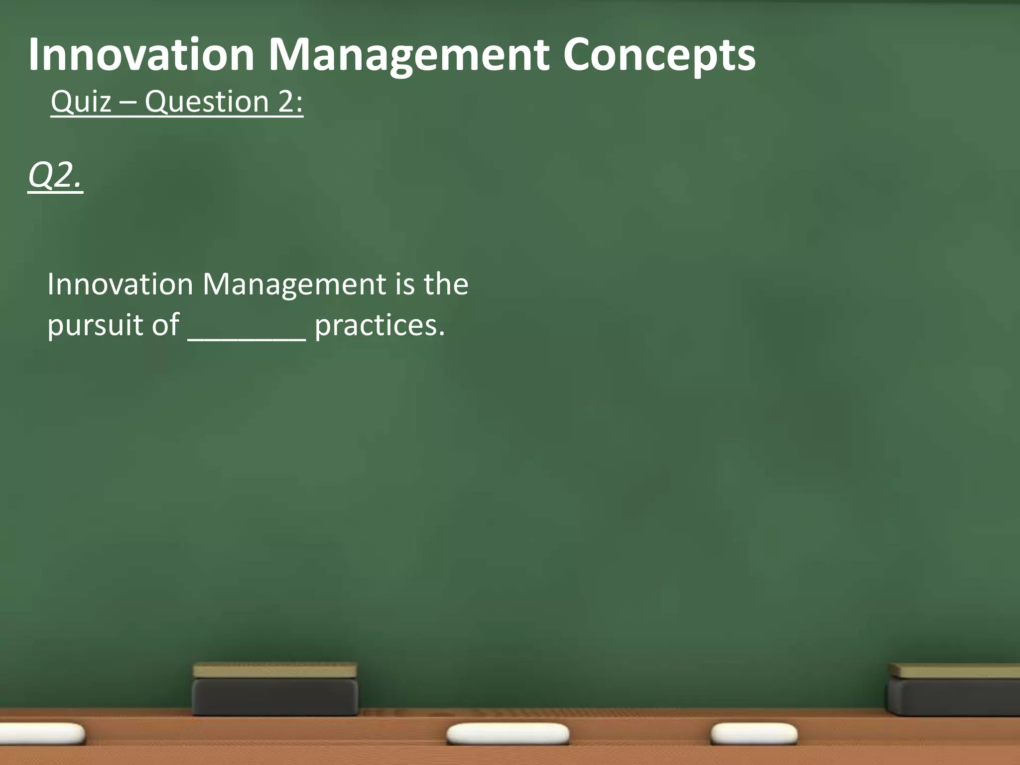 Innovation Management Concepts
 Quiz – Question 2:

Q2.

 Innovation Management is the
 pursuit of _______ practices.
 