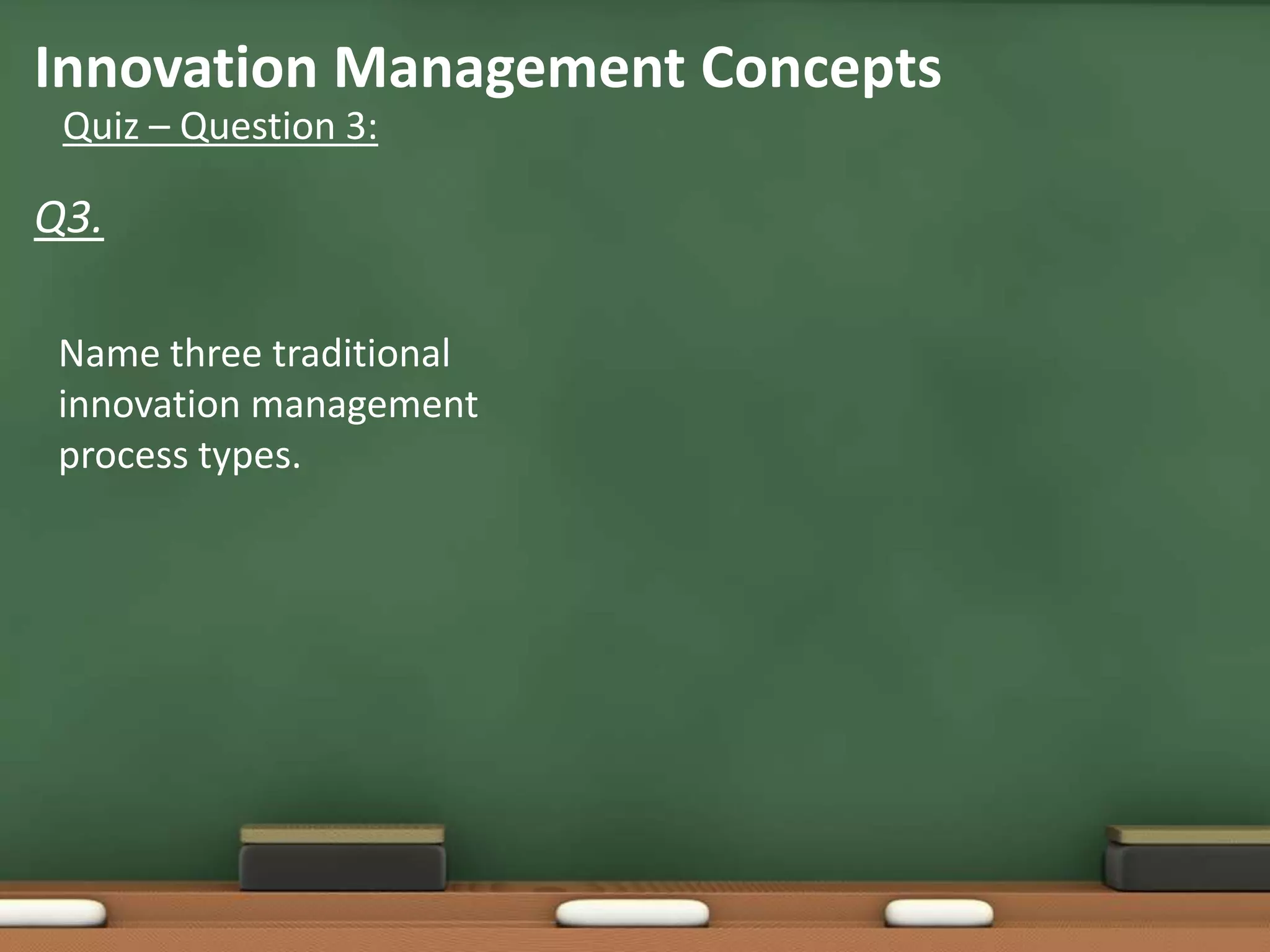 Innovation Management Concepts
 Quiz – Question 3:

Q3.

 Name three traditional
 innovation management
 process types.
 