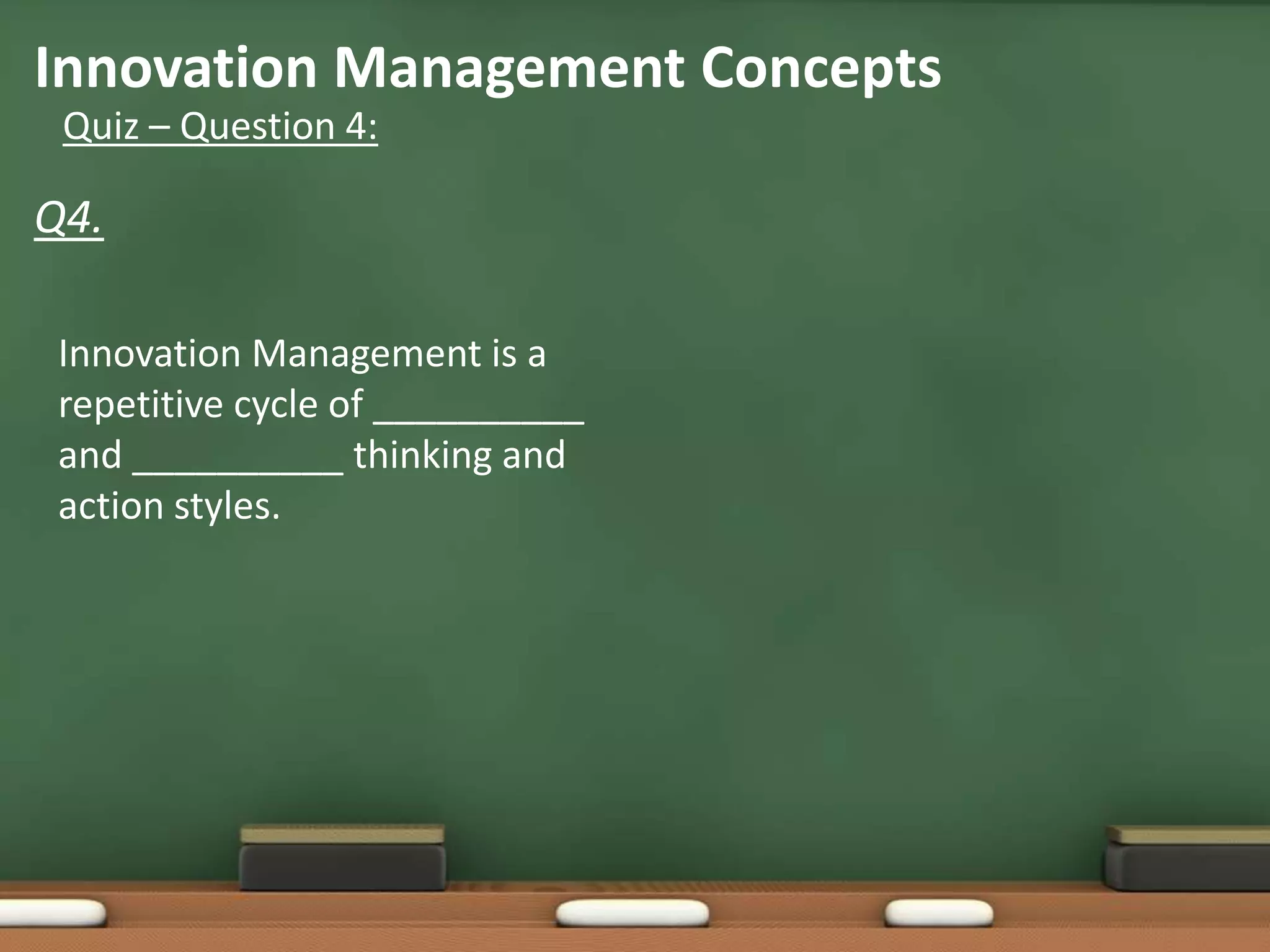 Innovation Management Concepts
 Quiz – Question 4:

Q4.

 Innovation Management is a
 repetitive cycle of __________
 and __________ thinking and
 action styles.
 