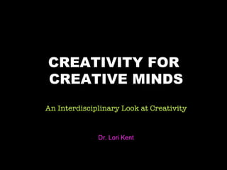 title CREATIVITY FOR  CREATIVE MINDS An Interdisciplinary Look at Creativity Dr. Lori Kent 