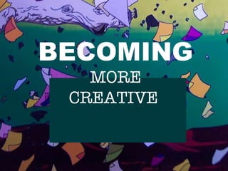 BEING MORE CREATIVE BECOMING MORE CREATIVE  