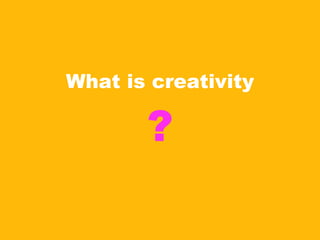 What is creativity ? 