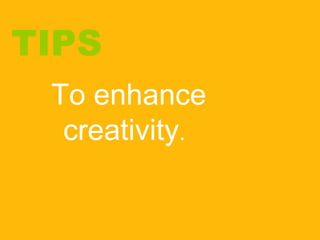 TIPS To enhance creativity . 