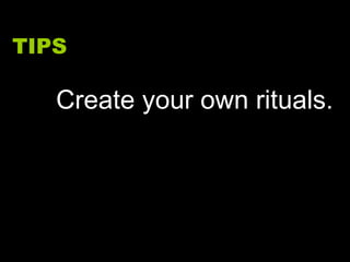 TIPS Create your own rituals. 