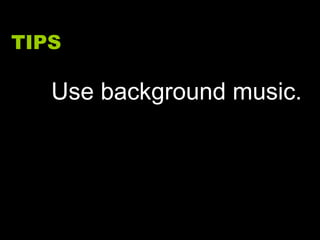 TIPS Use background music. 