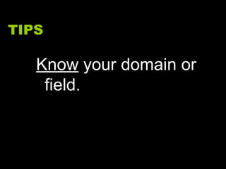 TIPS Know  your domain or field. 