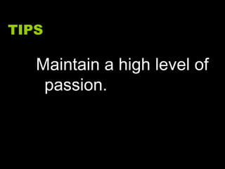 TIPS Maintain a high level of passion. 