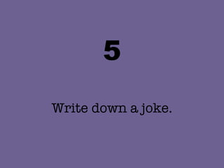 5 Write down a joke. 
