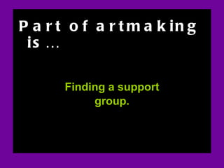 ART AND FEAR Part of artmaking is… Finding a support group. Section on art and fear 