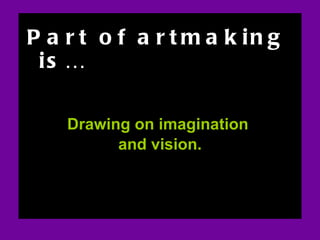ART AND FEAR Part of artmaking is… Drawing on imagination  and vision. Section on art and fear 