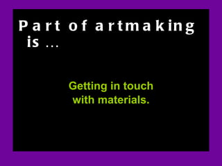 ART AND FEAR Part of artmaking is… Getting in touch with materials. Section on art and fear 