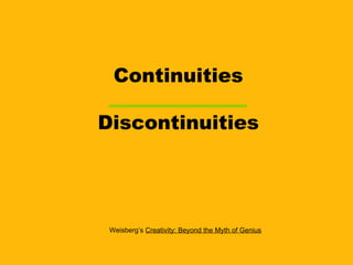 Continuities Discontinuities Weisberg’s  Creativity: Beyond the Myth of Genius 