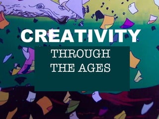 CREATIVITY THRU THE AGES CREATIVITY THROUGH THE AGES 