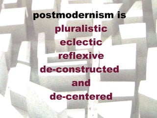 postmodernism is  pluralistic eclectic reflexive de-constructed  and de-centered 