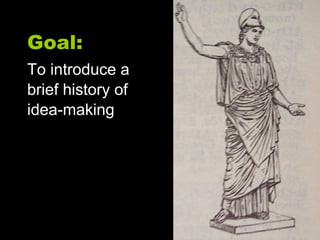 Goal: To introduce a  brief history of  idea-making 