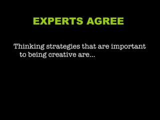 EXPERTS AGREE  Thinking strategies that are important to being creative are… 