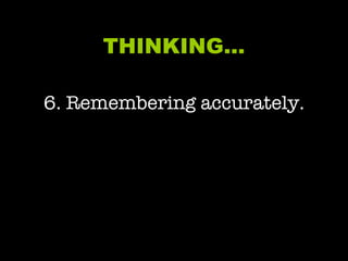 THINKING… 6. Remembering accurately. 