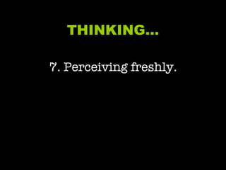 THINKING… 7. Perceiving freshly. 