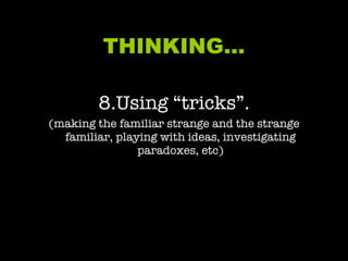 THINKING… 8.Using “tricks”. (making the familiar strange and the strange familiar, playing with ideas, investigating paradoxes, etc) 