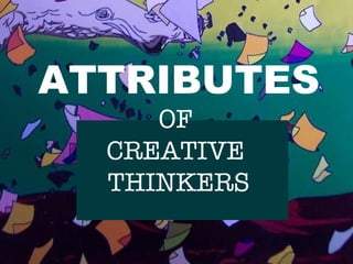 ATTRITBUTES OF CREATIVIVE THINKERS ATTRIBUTES OF  CREATIVE  THINKERS 