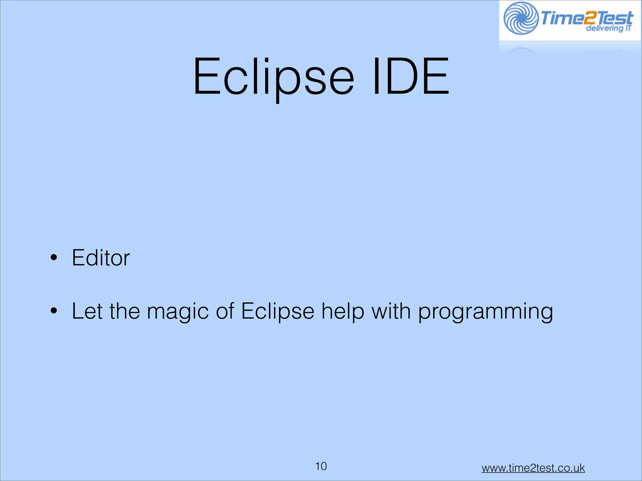 Eclipse IDE

•

Editor

•

Let the magic of Eclipse help with programming

!10

www.time2test.co.uk

 