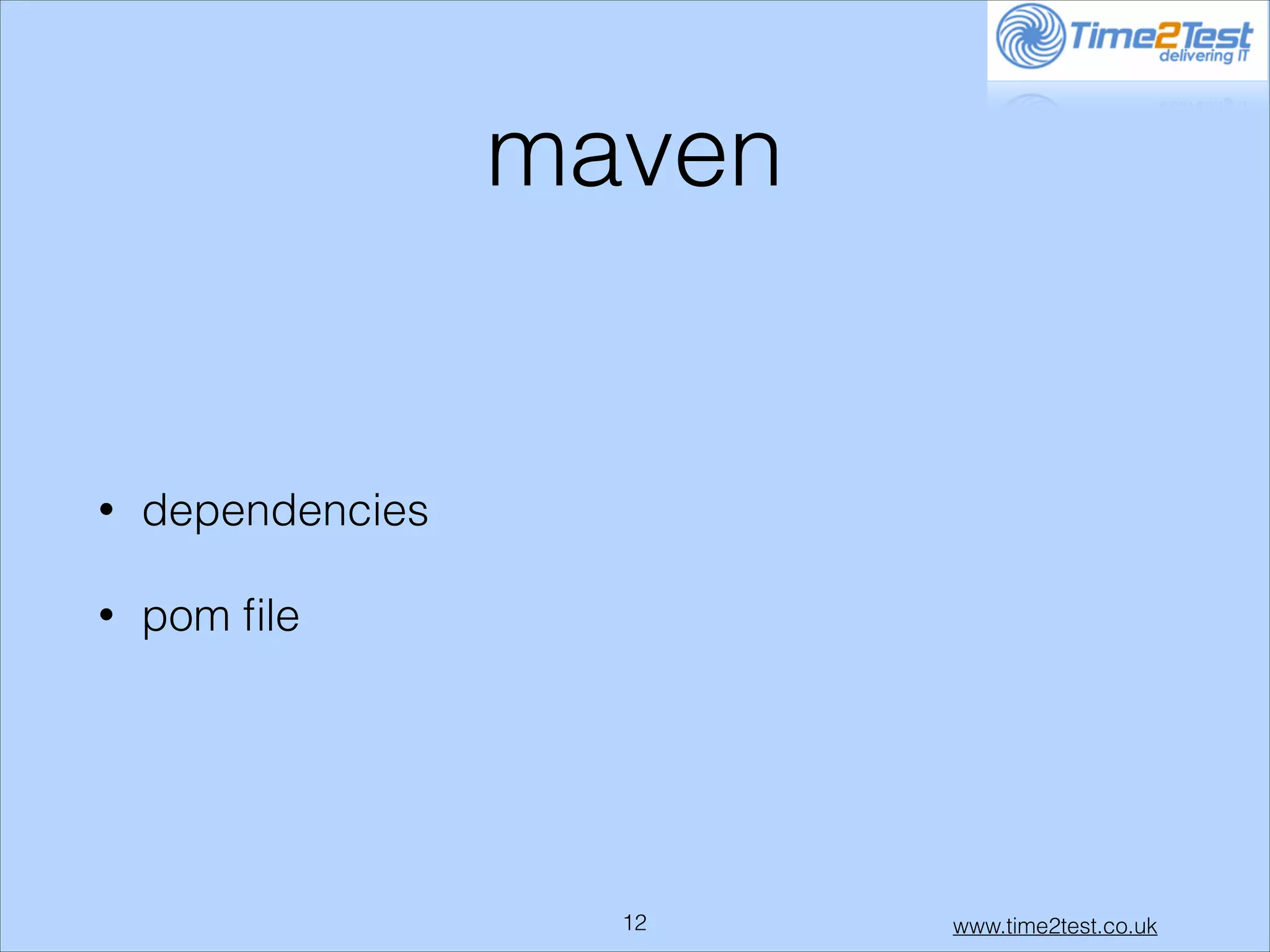 maven

•

dependencies

•

pom ﬁle

!12

www.time2test.co.uk

 