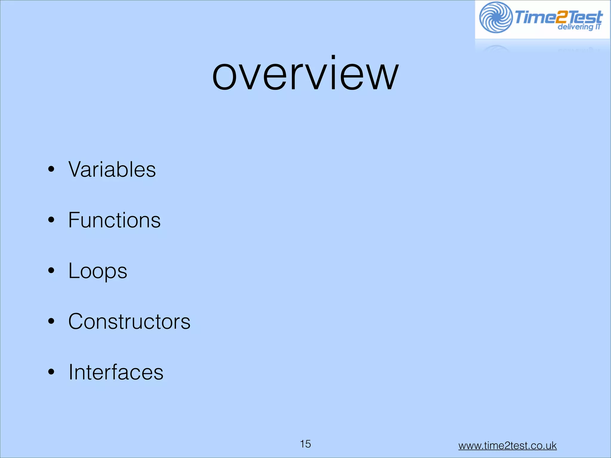overview
•

Variables

•

Functions

•

Loops

•

Constructors

•

Interfaces

!15

www.time2test.co.uk

 