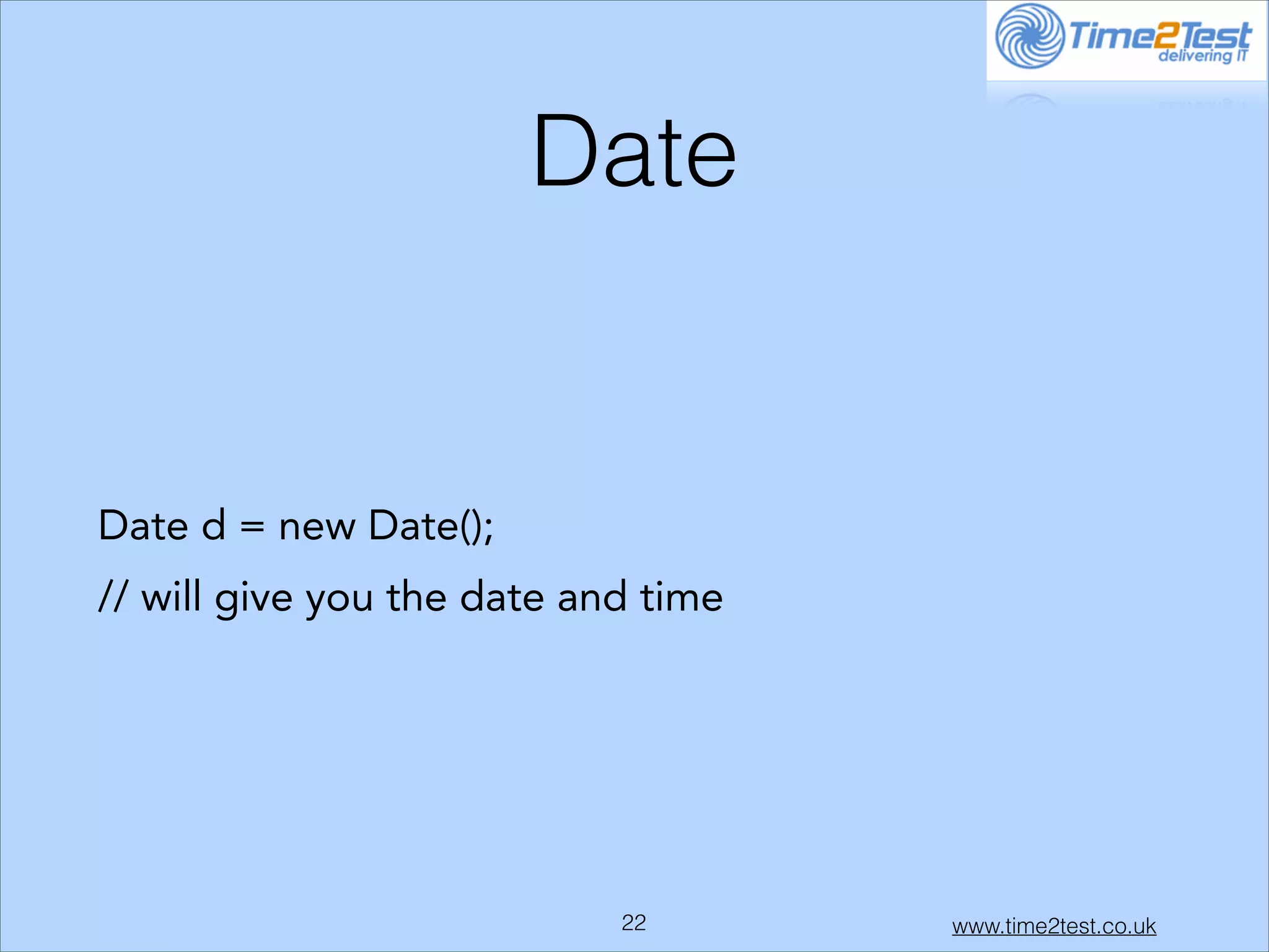 Date

Date d = new Date();
// will give you the date and time

!22

www.time2test.co.uk

 