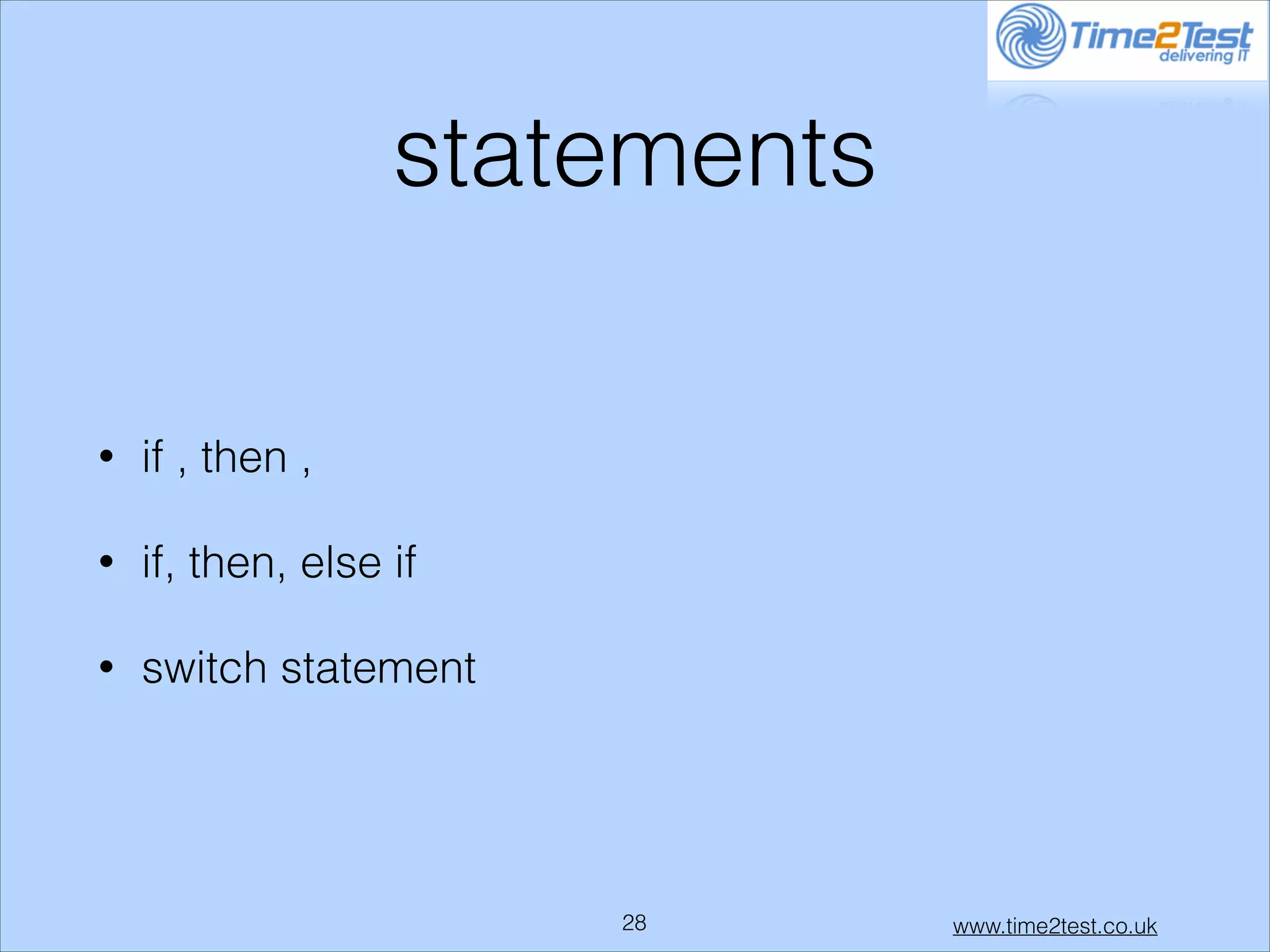 statements
•

if , then ,

•

if, then, else if

•

switch statement

!28

www.time2test.co.uk

 
