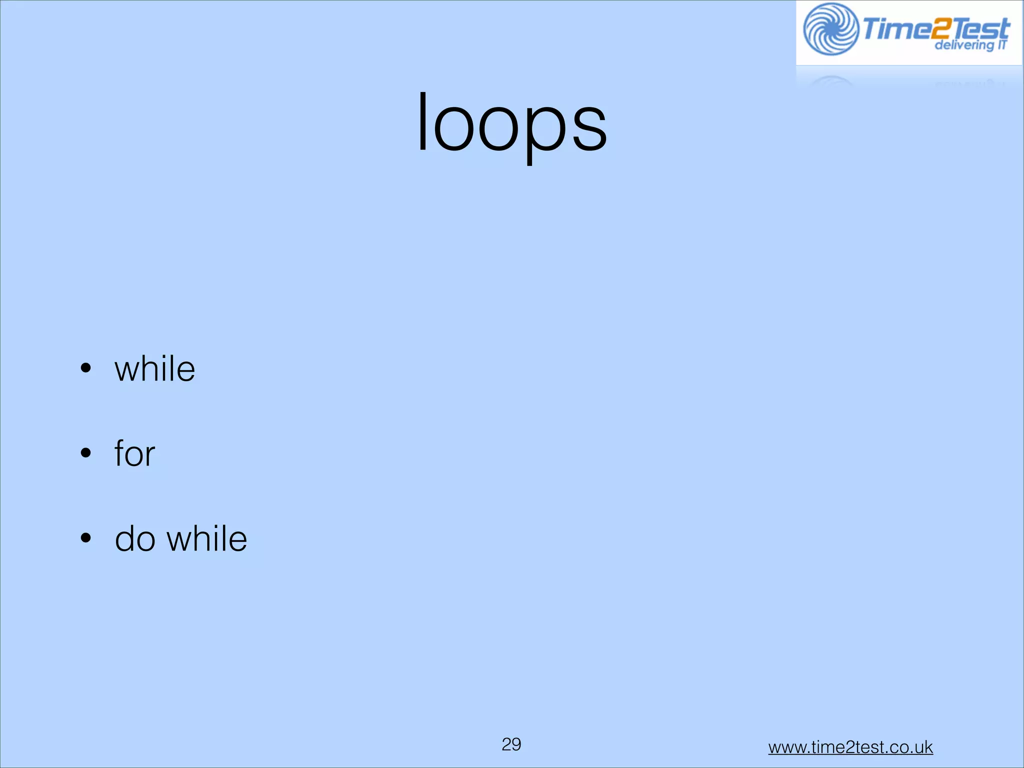 loops
•

while

•

for

•

do while

!29

www.time2test.co.uk

 