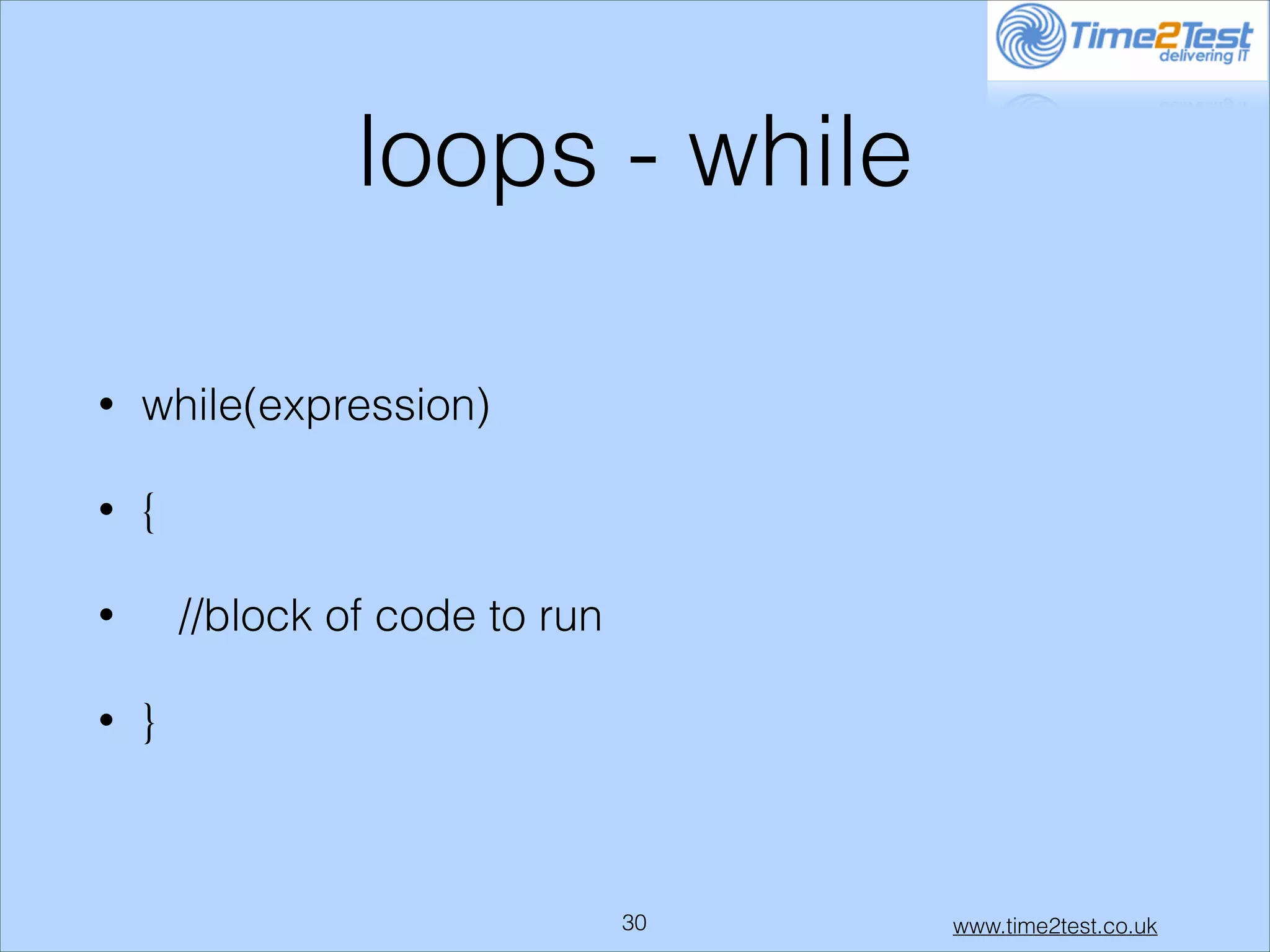 loops - while
•

while(expression)

•

{
//block of code to run

•
•

}

!30

www.time2test.co.uk

 